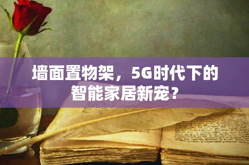 墙面置物架，5G时代下的智能家居新宠？