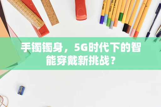 手镯镯身，5G时代下的智能穿戴新挑战？