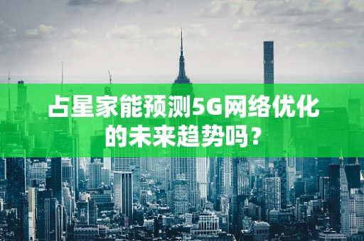 占星家能预测5G网络优化的未来趋势吗？