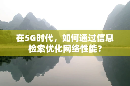 在5G时代，如何通过信息检索优化网络性能？
