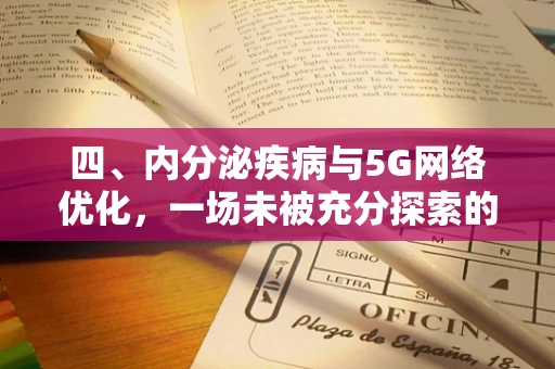 四、内分泌疾病与5G网络优化，一场未被充分探索的跨界合作？