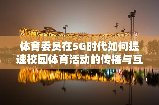 体育委员在5G时代如何提速校园体育活动的传播与互动？