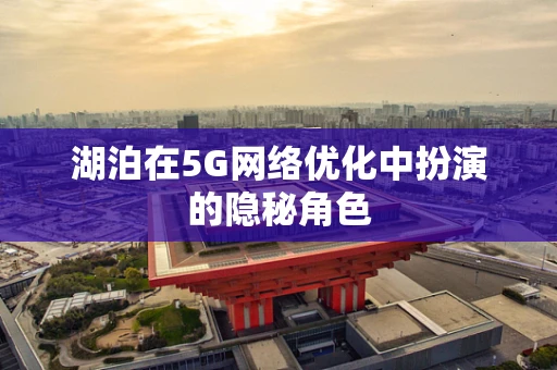 湖泊在5G网络优化中扮演的隐秘角色