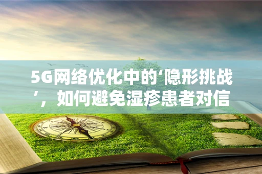 5G网络优化中的‘隐形挑战’，如何避免湿疹患者对信号干扰的敏感？