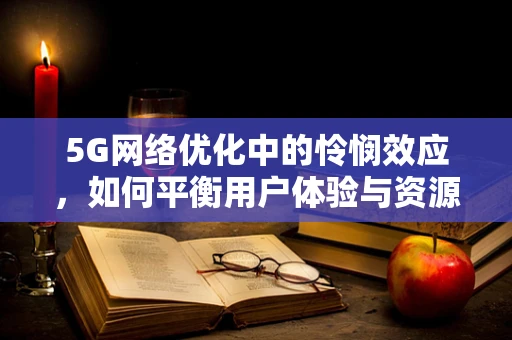 5G网络优化中的怜悯效应，如何平衡用户体验与资源分配？