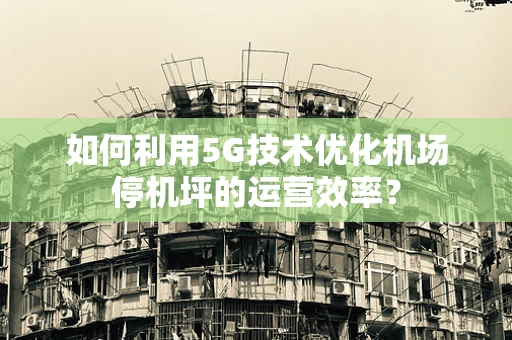 如何利用5G技术优化机场停机坪的运营效率？