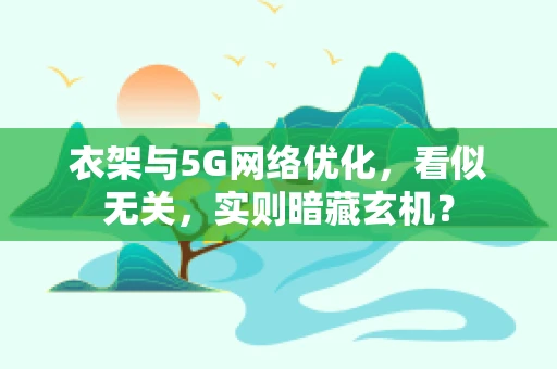 衣架与5G网络优化，看似无关，实则暗藏玄机？