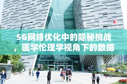 5G网络优化中的隐秘挑战，医学伦理学视角下的数据隐私保护