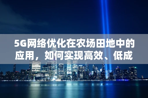 5G网络优化在农场田地中的应用，如何实现高效、低成本的农业监控？