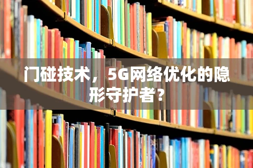 门碰技术，5G网络优化的隐形守护者？