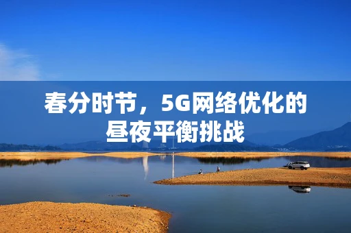 春分时节，5G网络优化的昼夜平衡挑战