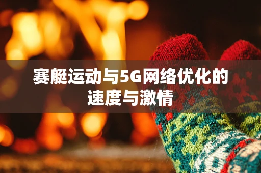 赛艇运动与5G网络优化的速度与激情