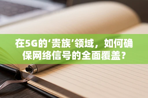 在5G的‘贵族’领域，如何确保网络信号的全面覆盖？