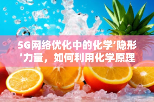 5G网络优化中的化学‘隐形’力量，如何利用化学原理提升信号稳定性？