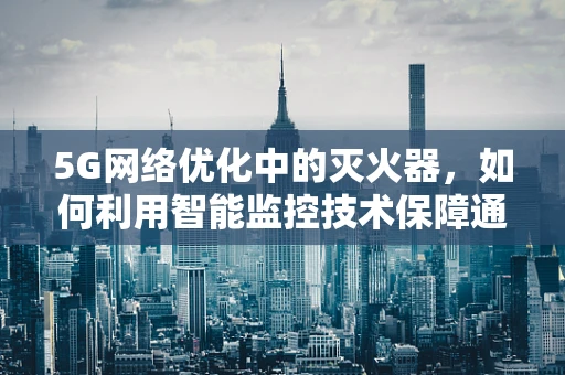 5G网络优化中的灭火器，如何利用智能监控技术保障通信安全？