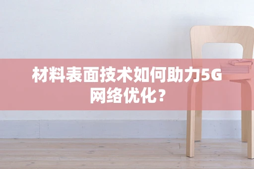 材料表面技术如何助力5G网络优化？