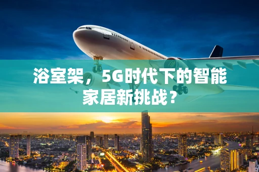 浴室架，5G时代下的智能家居新挑战？
