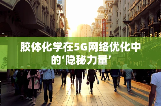 胶体化学在5G网络优化中的‘隐秘力量’