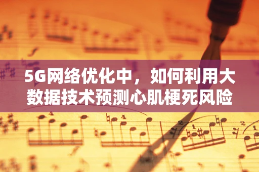 5G网络优化中，如何利用大数据技术预测心肌梗死风险？