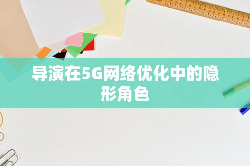 导演在5G网络优化中的隐形角色