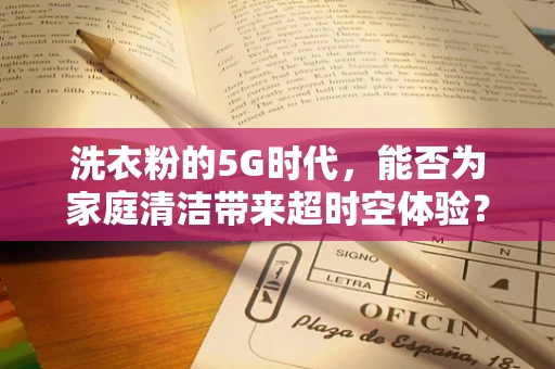 洗衣粉的5G时代，能否为家庭清洁带来超时空体验？