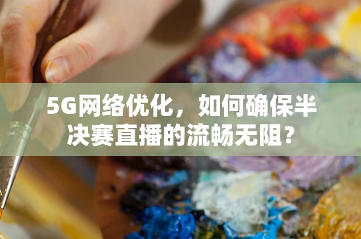 5G网络优化，如何确保半决赛直播的流畅无阻？