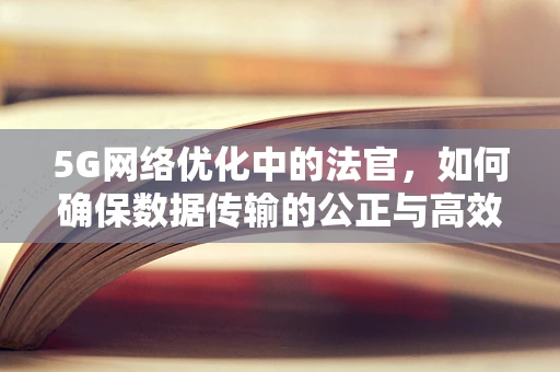 5G网络优化中的法官，如何确保数据传输的公正与高效？