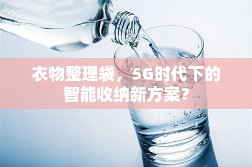 衣物整理袋，5G时代下的智能收纳新方案？