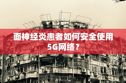 面神经炎患者如何安全使用5G网络？