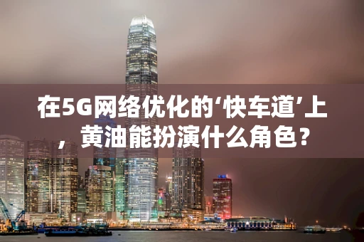在5G网络优化的‘快车道’上，黄油能扮演什么角色？