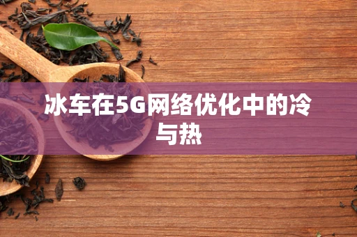 冰车在5G网络优化中的冷与热
