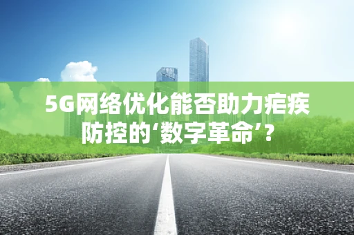 5G网络优化能否助力疟疾防控的‘数字革命’？