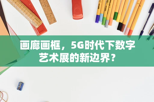画廊画框，5G时代下数字艺术展的新边界？