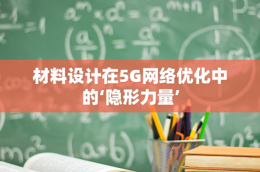 材料设计在5G网络优化中的‘隐形力量’