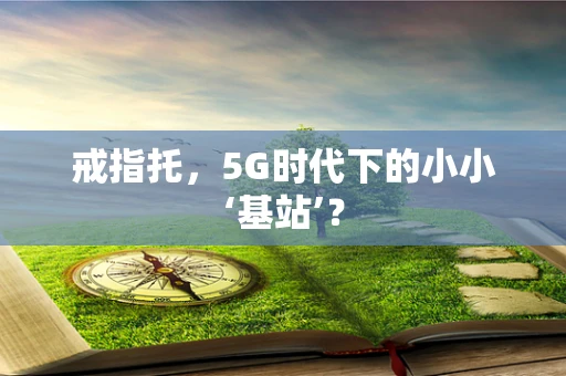 戒指托，5G时代下的小小‘基站’？
