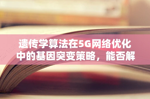 遗传学算法在5G网络优化中的基因突变策略，能否解锁新维度？