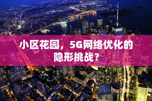 小区花园，5G网络优化的隐形挑战？