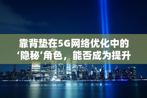 靠背垫在5G网络优化中的‘隐秘’角色，能否成为提升用户体验的秘密武器？