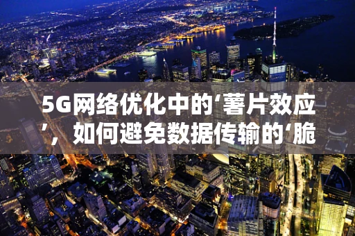 5G网络优化中的‘薯片效应’，如何避免数据传输的‘脆脆’问题？