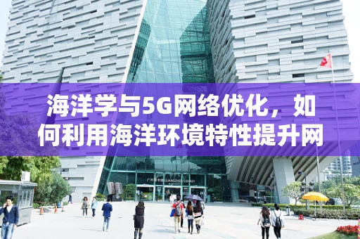 海洋学与5G网络优化，如何利用海洋环境特性提升网络性能？
