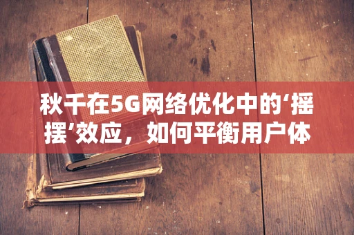 秋千在5G网络优化中的‘摇摆’效应，如何平衡用户体验与网络资源？