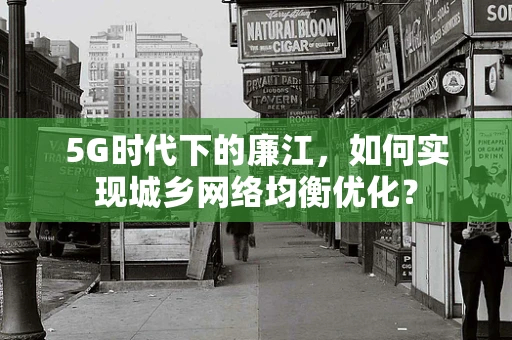 5G时代下的廉江，如何实现城乡网络均衡优化？
